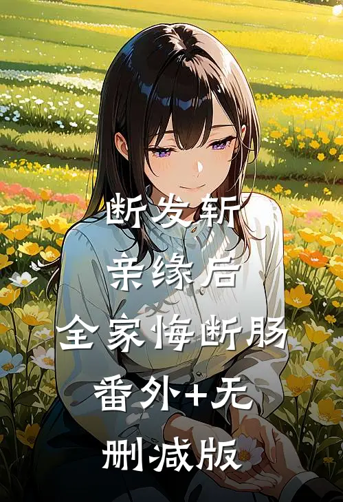 断发斩亲缘后，全家悔断肠:番外+无删减版