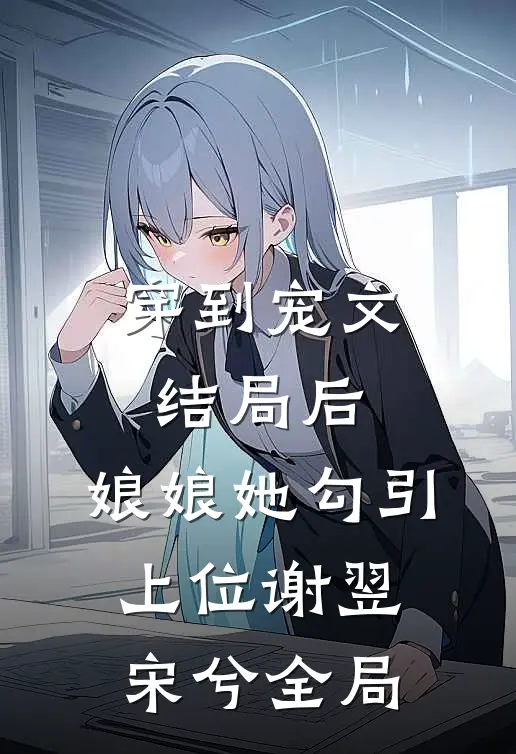穿到宠文结局后，娘娘她勾引上位谢翌宋兮全局
