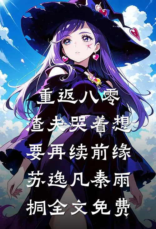 重返八零，渣夫哭着想要再续前缘苏逸凡秦雨桐全文免费