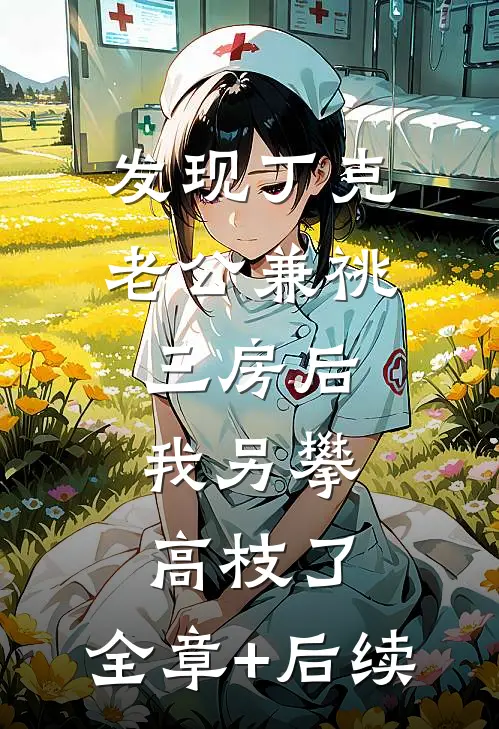 发现丁克老公兼祧三房后，我另攀高枝了:全章+后续