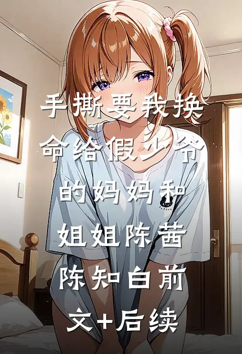 手撕要我换命给假少爷的妈妈和姐姐陈茜陈知白前文+后续