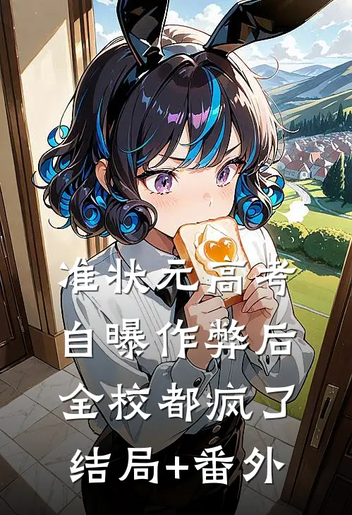 准状元高考自曝作弊后，全校都疯了结局+番外