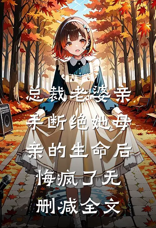总裁老婆亲手断绝她母亲的生命后，悔疯了无删减全文