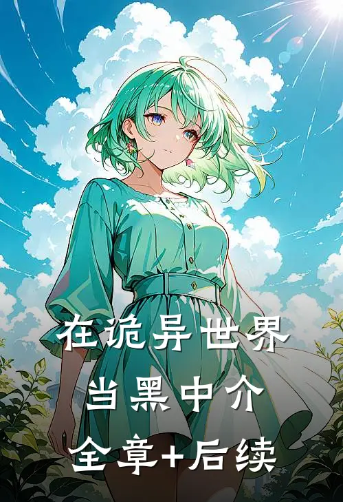 在诡异世界当黑中介:全章+后续