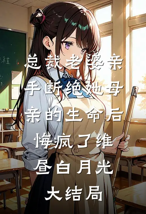 总裁老婆亲手断绝她母亲的生命后，悔疯了维昼白月光大结局
