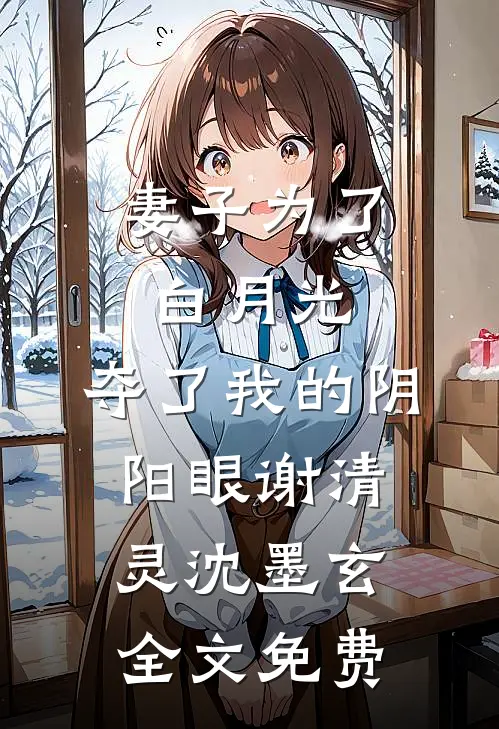 妻子为了白月光，夺了我的阴阳眼谢清灵沈墨玄全文免费