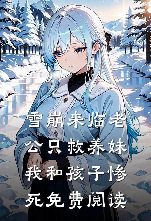 雪崩来临老公只救养妹，我和孩子惨死免费阅读