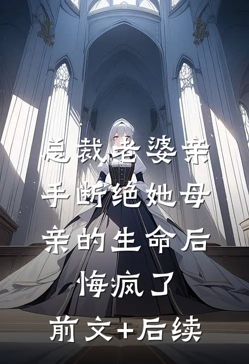 总裁老婆亲手断绝她母亲的生命后，悔疯了:前文+后续