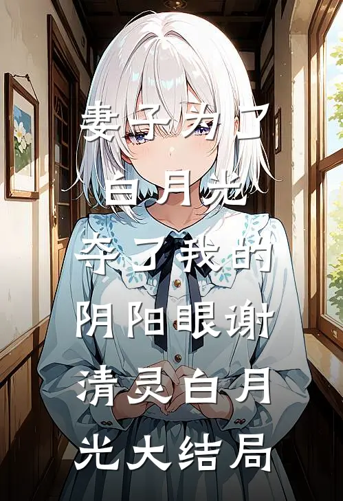 妻子为了白月光，夺了我的阴阳眼谢清灵白月光大结局