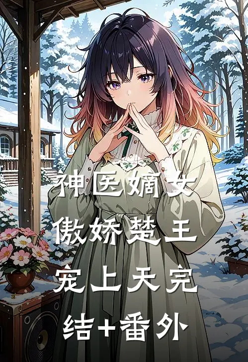 神医嫡女：傲娇楚王宠上天完结+番外