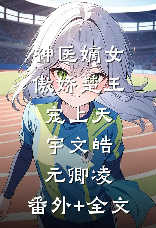 神医嫡女：傲娇楚王宠上天宇文皓元卿凌:(番外)+(全文)