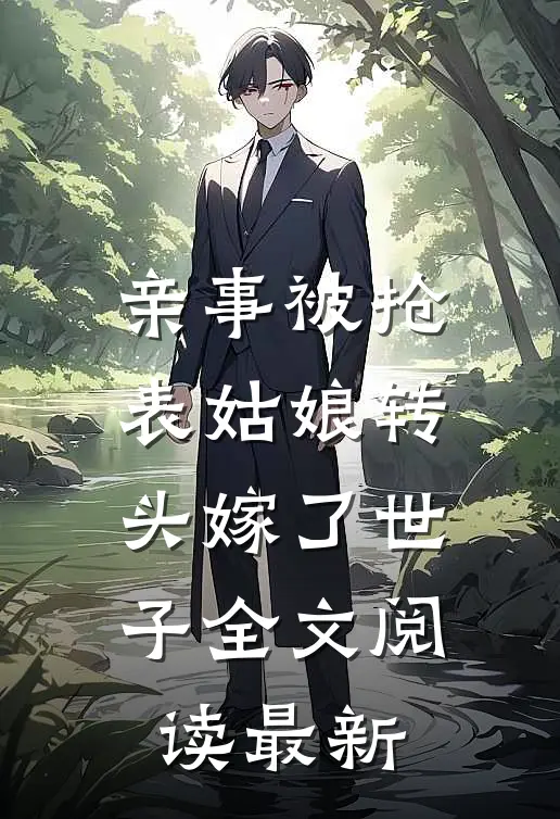 亲事被抢，表姑娘转头嫁了世子全文阅读最新