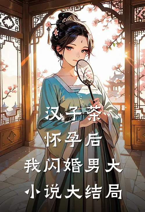 汉子茶怀孕后，我闪婚男大小说大结局