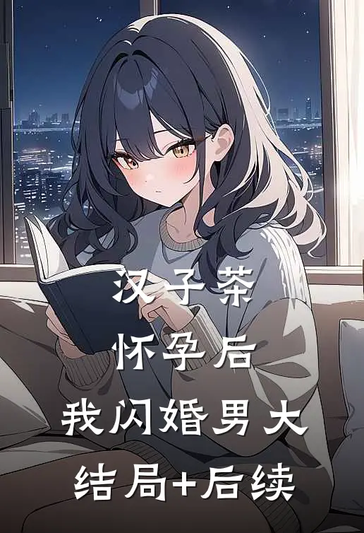 汉子茶怀孕后，我闪婚男大结局+后续