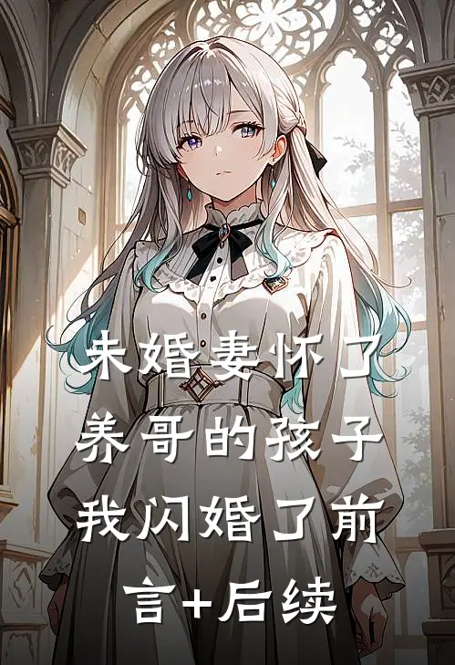 未婚妻怀了养哥的孩子，我闪婚了前言+后续