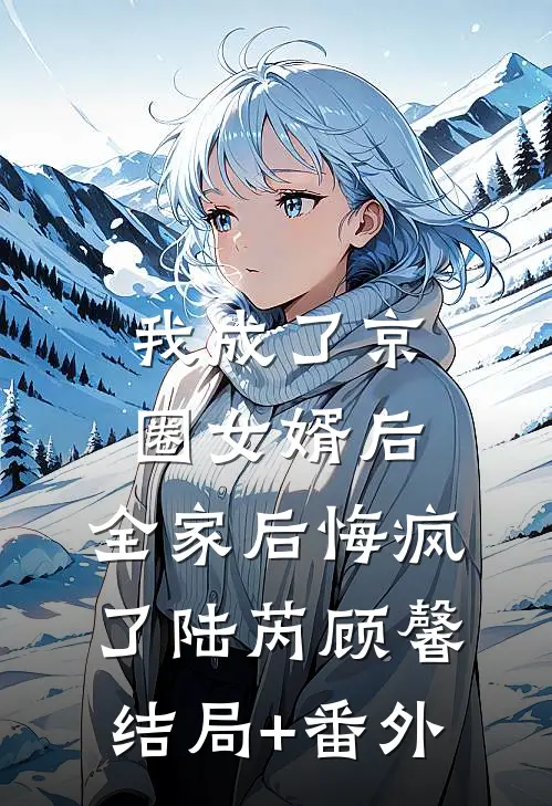 我成了京圈女婿后，全家后悔疯了陆芮顾馨:结局+番外
