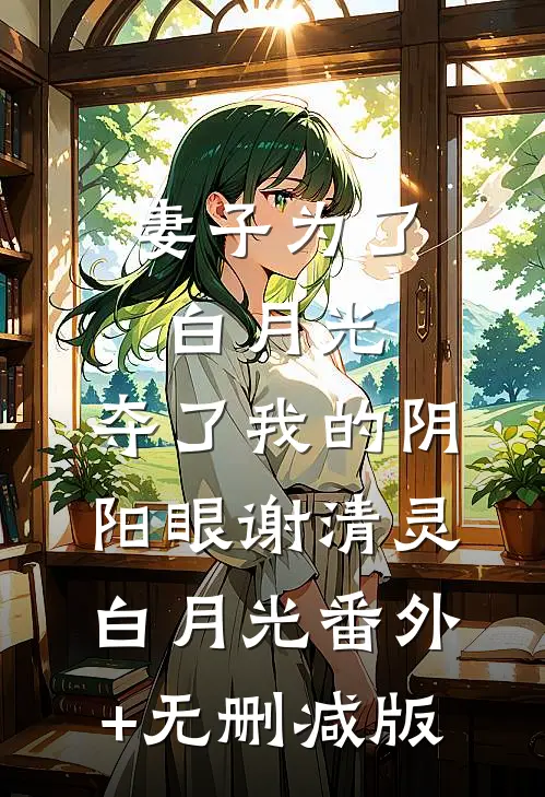 妻子为了白月光，夺了我的阴阳眼谢清灵白月光番外+无删减版