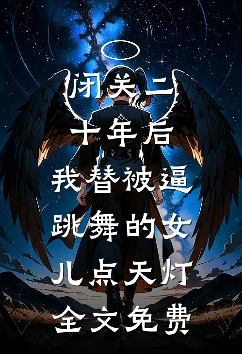 闭关二十年后，我替被逼跳舞的女儿点天灯全文免费