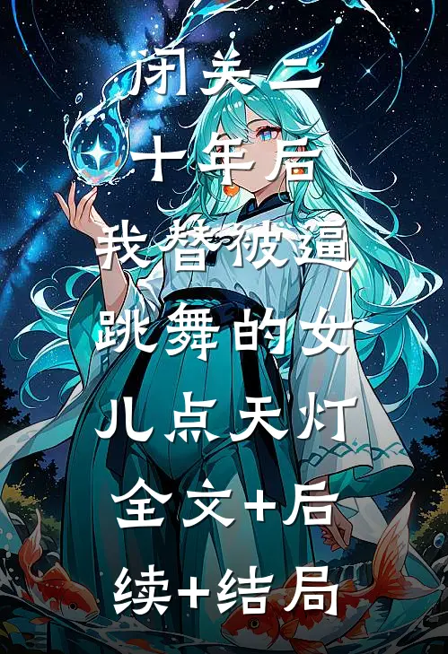 闭关二十年后，我替被逼跳舞的女儿点天灯:全文+后续+结局