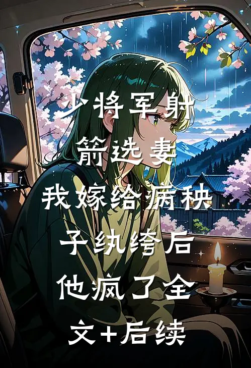 少将军射箭选妻，我嫁给病秧子纨绔后他疯了全文+后续