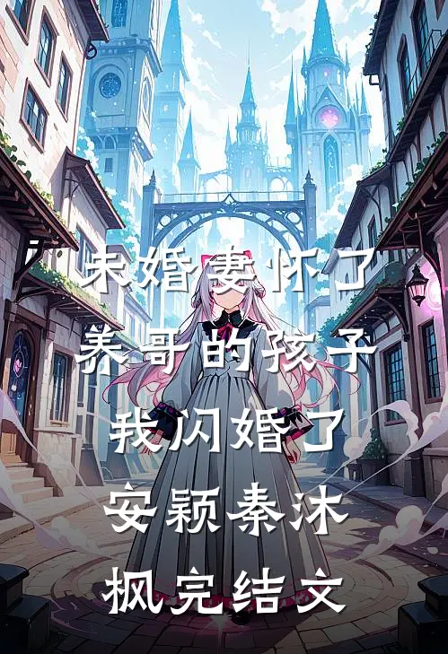 未婚妻怀了养哥的孩子，我闪婚了安颖秦沐枫完结文