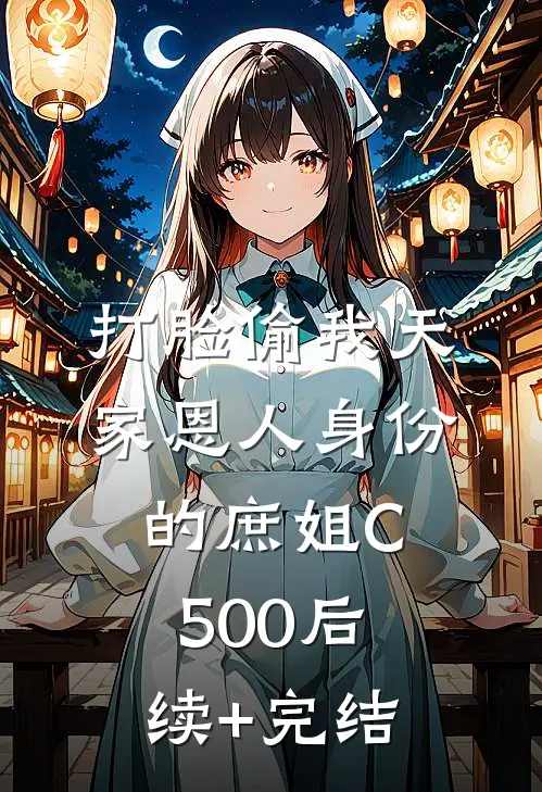 打脸偷我天家恩人身份的庶姐C500后续+完结