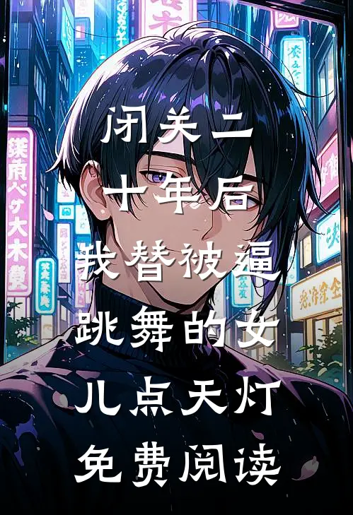 闭关二十年后，我替被逼跳舞的女儿点天灯免费阅读