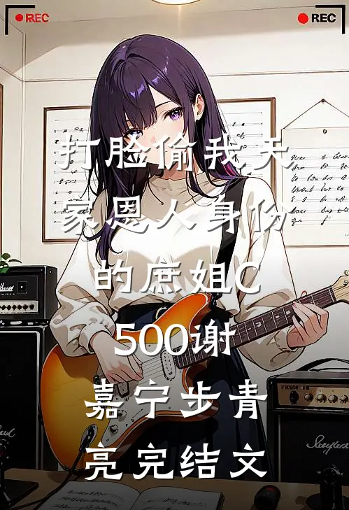 打脸偷我天家恩人身份的庶姐C500谢嘉宁步青亮完结文