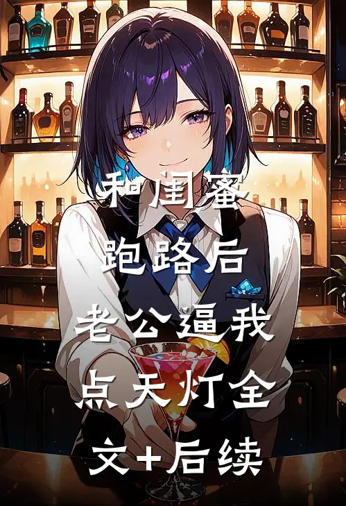 和闺蜜跑路后，老公逼我点天灯全文+后续
