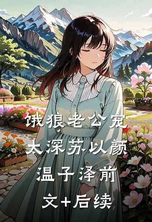 饿狼老公宠太深苏以颜温子泽前文+后续