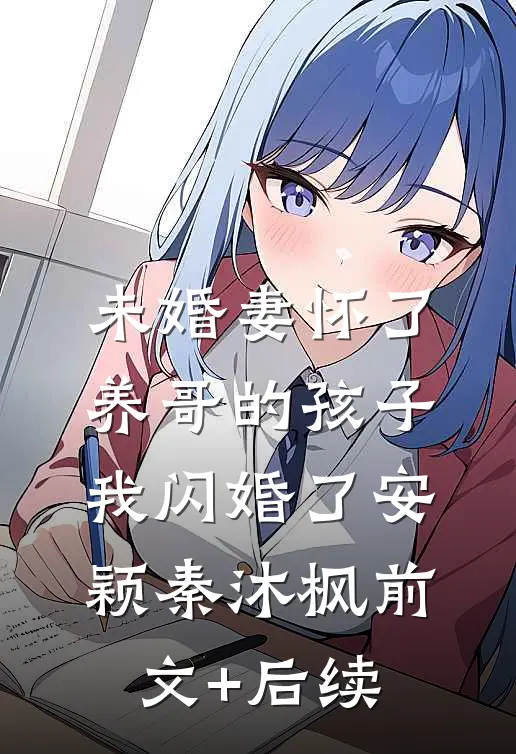 未婚妻怀了养哥的孩子，我闪婚了安颖秦沐枫前文+后续