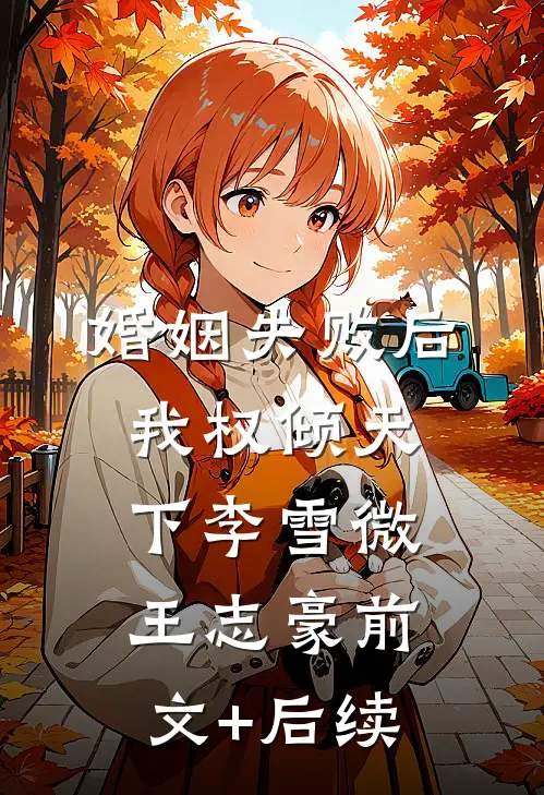 婚姻失败后，我权倾天下李雪微王志豪前文+后续