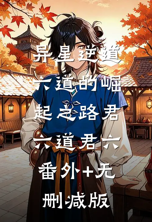 异星逆道：六道的崛起之路君六道君六:番外+无删减版