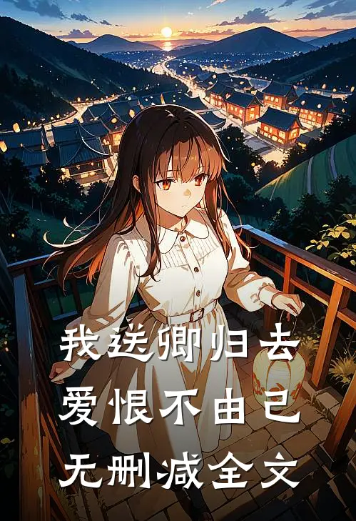 我送卿归去，爱恨不由己无删减全文