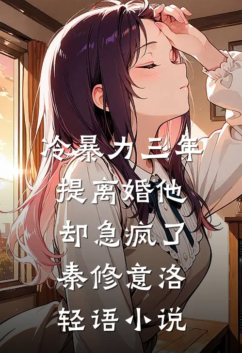 冷暴力三年，提离婚他却急疯了秦修意洛轻语小说