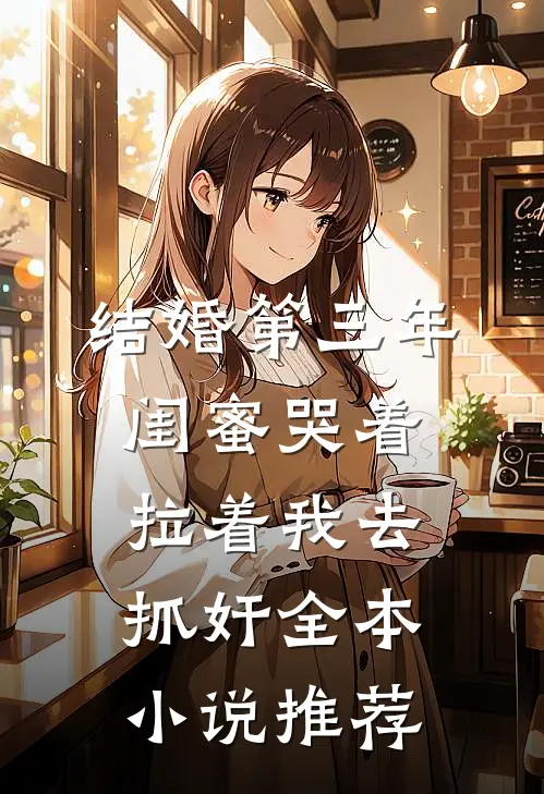 结婚第三年，闺蜜哭着拉着我去抓奸全本小说推荐