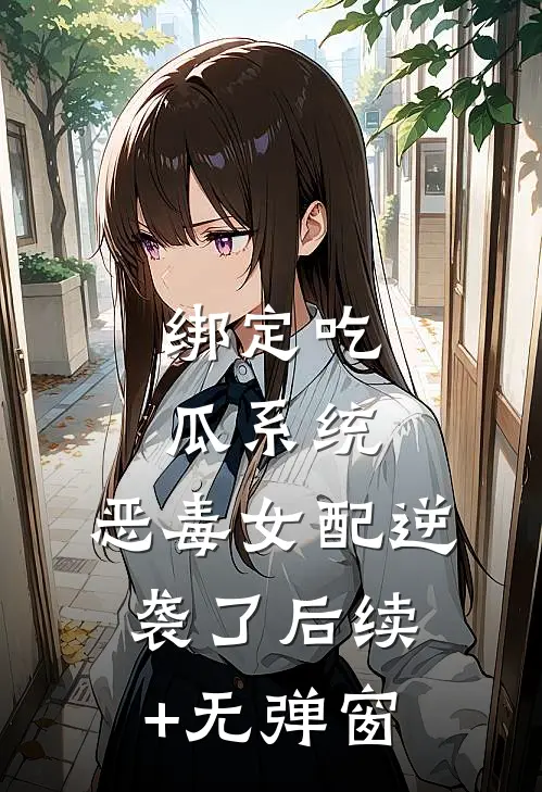绑定吃瓜系统，恶毒女配逆袭了后续+无弹窗