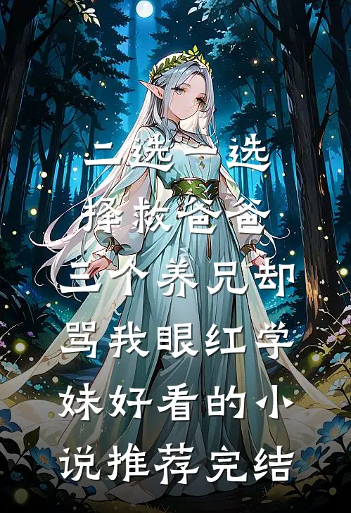 二选一选择救爸爸，三个养兄却骂我眼红学妹好看的小说推荐完结