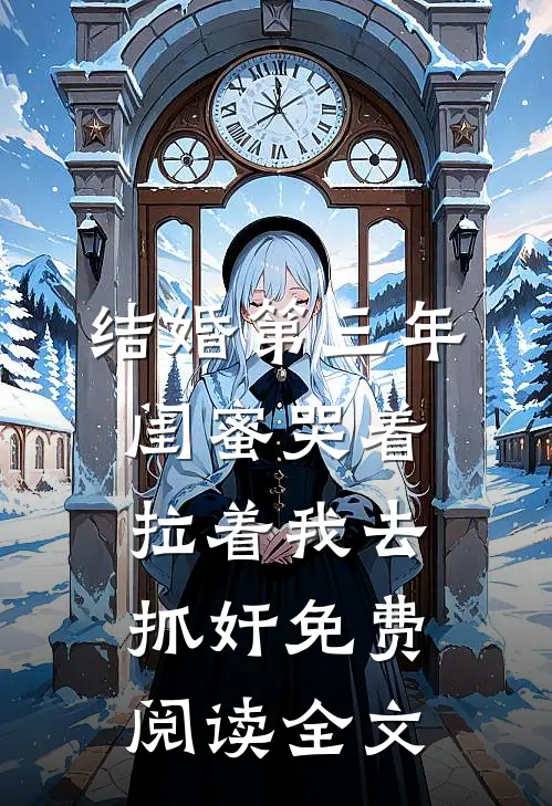 结婚第三年，闺蜜哭着拉着我去抓奸免费阅读全文
