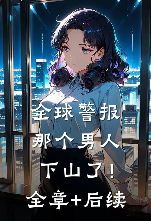全球警报，那个男人下山了！:全章+后续