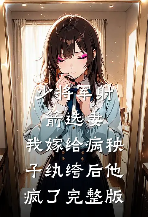 少将军射箭选妻，我嫁给病秧子纨绔后他疯了完整版