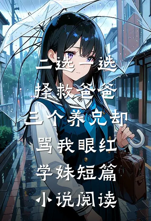 二选一选择救爸爸，三个养兄却骂我眼红学妹短篇小说阅读