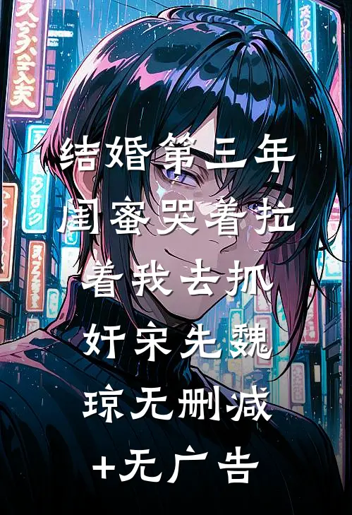 结婚第三年，闺蜜哭着拉着我去抓奸宋先魏琼无删减+无广告