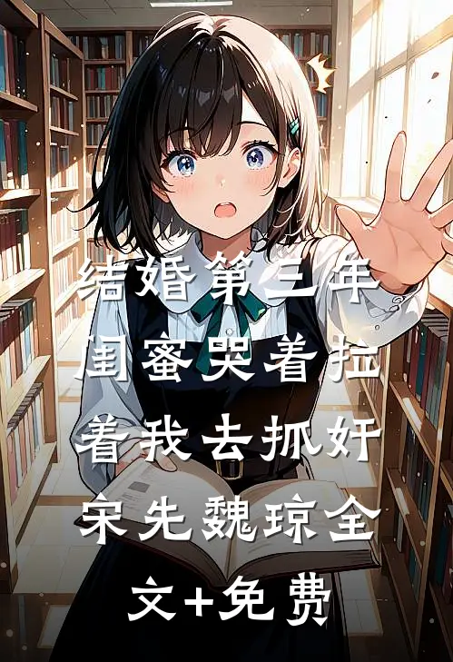结婚第三年，闺蜜哭着拉着我去抓奸宋先魏琼全文+免费