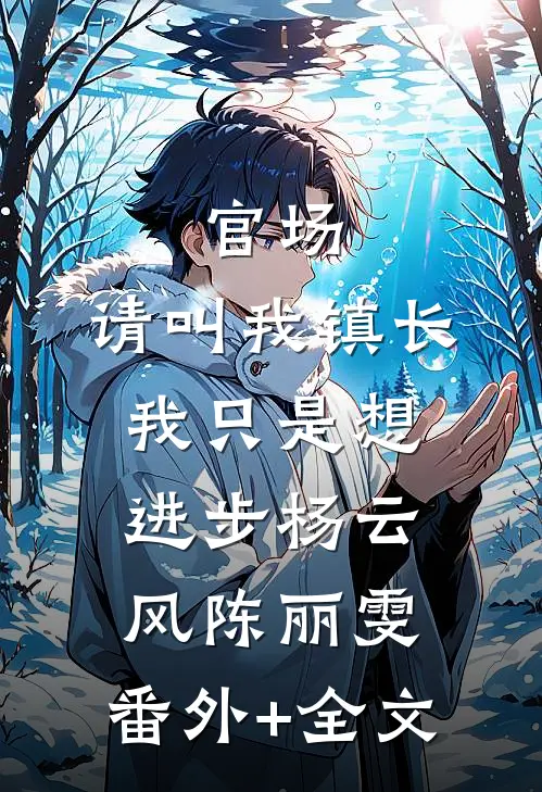 官场：请叫我镇长，我只是想进步杨云风陈丽雯:(番外)+(全文)