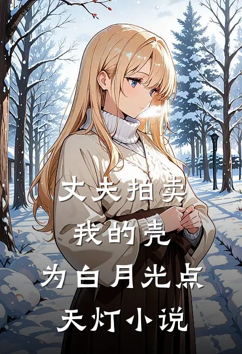 丈夫拍卖我的壳，为白月光点天灯小说