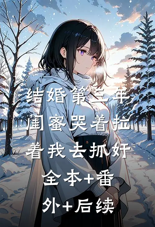 结婚第三年，闺蜜哭着拉着我去抓奸全本+番外+后续
