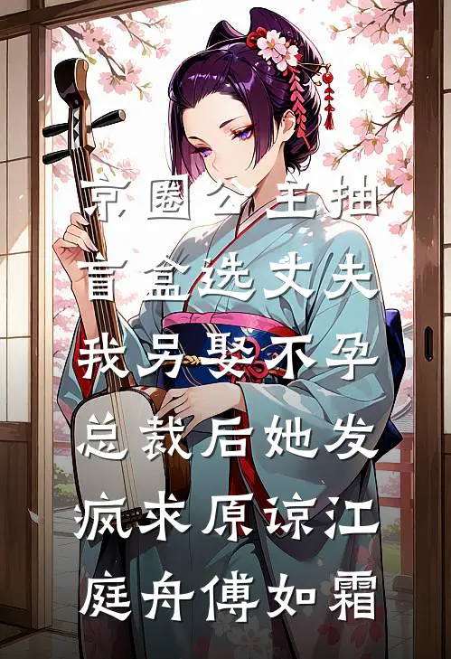 京圈公主抽盲盒选丈夫，我另娶不孕总裁后她发疯求原谅江庭舟傅如霜