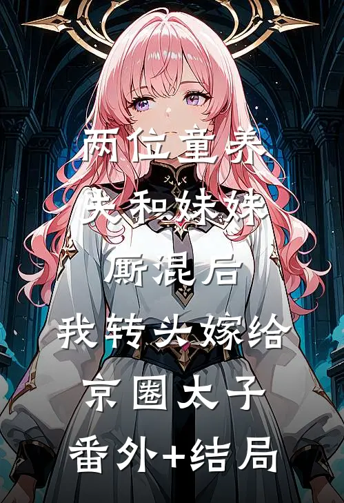 两位童养夫和妹妹厮混后，我转头嫁给京圈太子:(番外)+(结局)