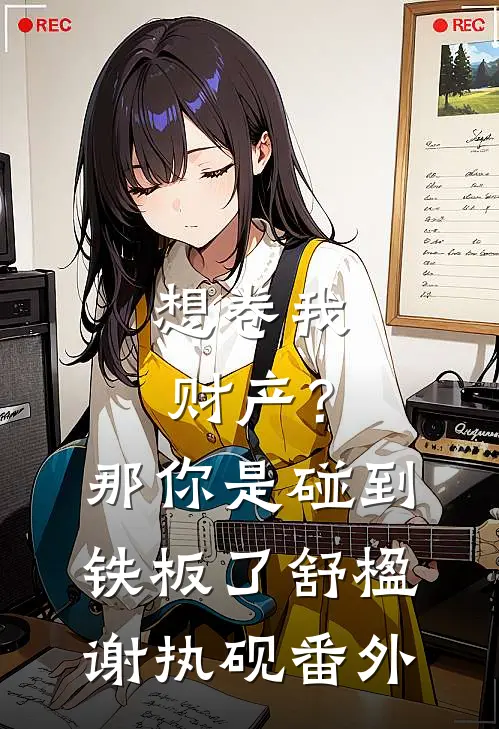 想卷我财产？那你是碰到铁板了舒楹谢执砚番外